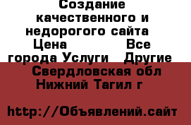 Создание качественного и недорогого сайта › Цена ­ 15 000 - Все города Услуги » Другие   . Свердловская обл.,Нижний Тагил г.